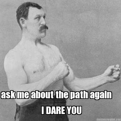 ask-me-about-the-path-again-i-dare-you