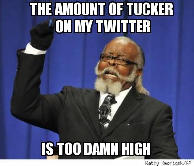 the-amount-of-tucker-on-my-twitter-is-too-damn-high