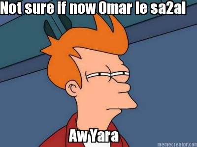 not-sure-if-now-omar-le-sa2al-aw-yara
