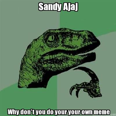 sandy-ajaj-why-dont-you-do-your-your-own-meme