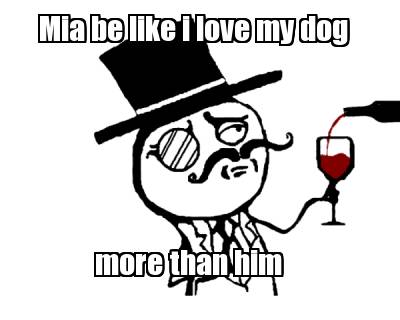 mia-be-like-i-love-my-dog-more-than-him