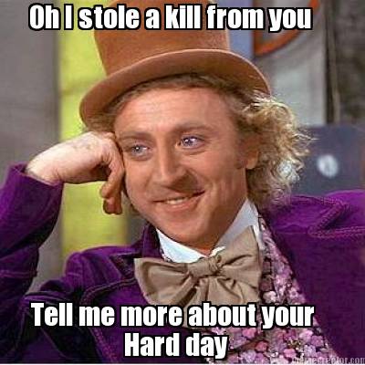oh-i-stole-a-kill-from-you-tell-me-more-about-your-hard-day