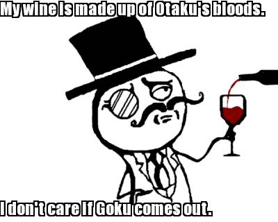 my-wine-is-made-up-of-otakus-bloods.-i-dont-care-if-goku-comes-out