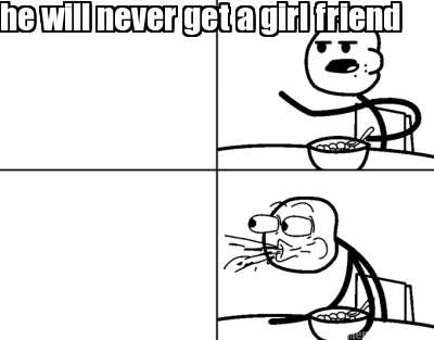 he-will-never-get-a-girl-friend