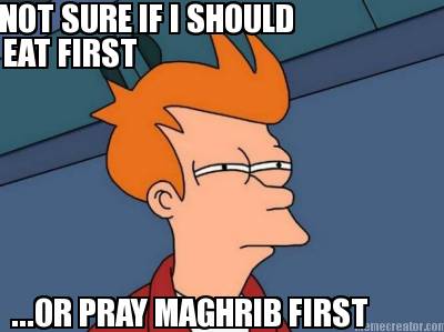 not-sure-if-i-should-eat-first-...or-pray-maghrib-first