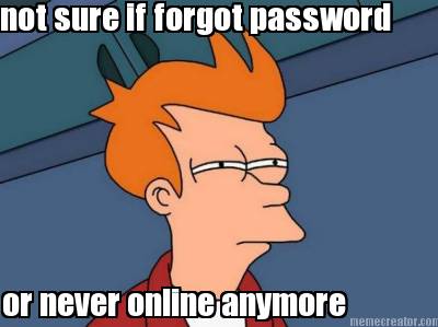 not-sure-if-forgot-password-or-never-online-anymore