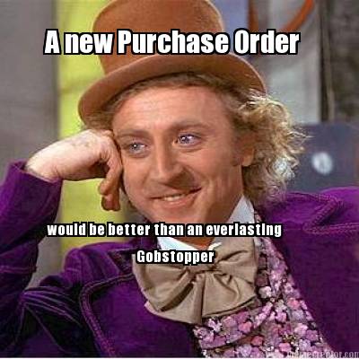 a-new-purchase-order-would-be-better-than-an-everlasting-gobstopper