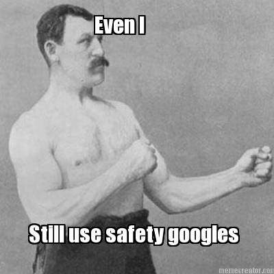 even-i-still-use-safety-googles