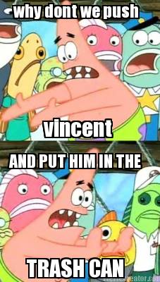 why-dont-we-push-vincent-and-put-him-in-the-trash-can