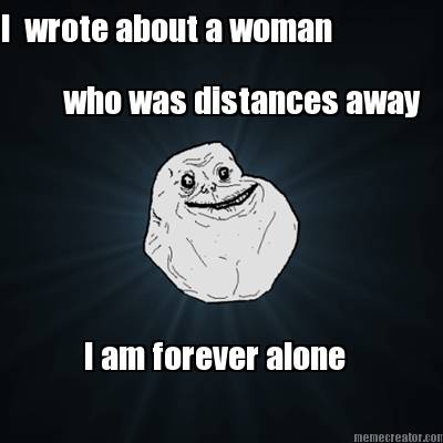 i-wrote-about-a-woman-who-was-distances-away-i-am-forever-alone