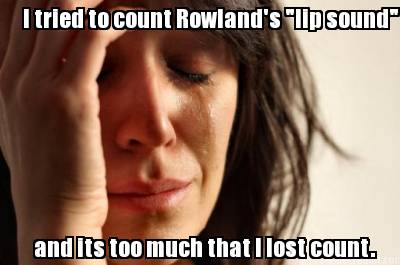 i-tried-to-count-rowlands-lip-sound-and-its-too-much-that-i-lost-count