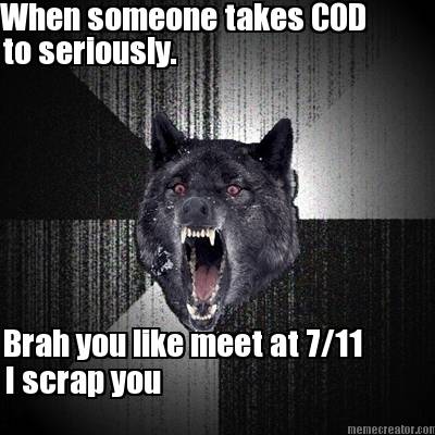 when-someone-takes-cod-to-seriously.-brah-you-like-meet-at-711-i-scrap-you