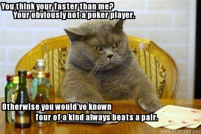 you-think-your-faster-than-me-your-obviously-not-a-poker-player.-otherwise-you-w8