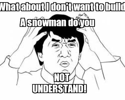 what-about-i-dont-want-to-build-a-snowman-do-you-understand-not