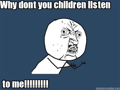 why-dont-you-children-listen-to-me