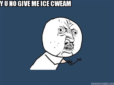 y-u-no-give-me-ice-cweam0
