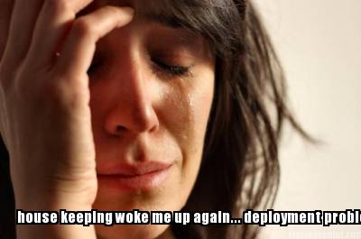 house-keeping-woke-me-up-again...-deployment-problems