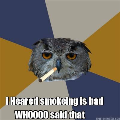 i-heared-smokeing-is-bad-whoooo-said-that