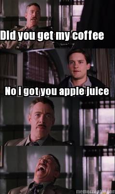did-you-get-my-coffee-no-i-got-you-apple-juice