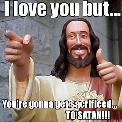 i-love-you-but...-youre-gonna-get-sacrificed...-to-satan