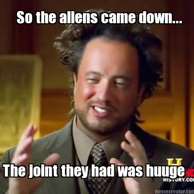 so-the-aliens-came-down...-the-joint-they-had-was-huuge