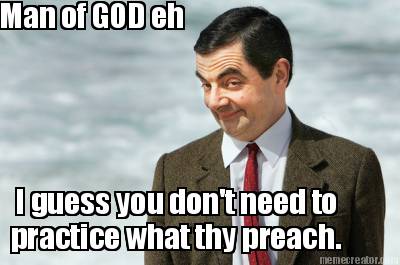 man-of-god-eh-i-guess-you-dont-need-to-practice-what-thy-preach