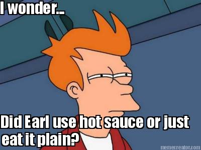i-wonder...-did-earl-use-hot-sauce-or-just-eat-it-plain