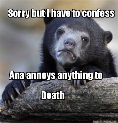 sorry-but-i-have-to-confess-ana-annoys-anything-to-death