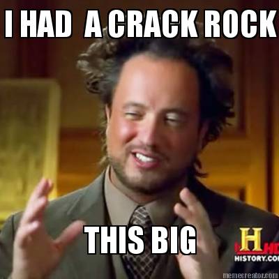 i-had-a-crack-rock-this-big