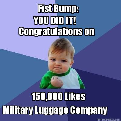 fist-bump-you-did-it-congratulations-on-150000-likes-military-luggage-company