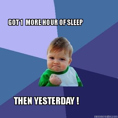 got-1-more-hour-of-sleep-then-yesterday-