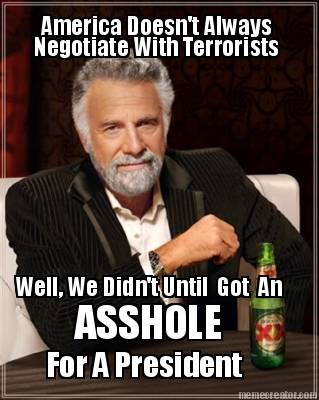 america-doesnt-always-negotiate-with-terrorists-well-we-didnt-until-got-an-assho