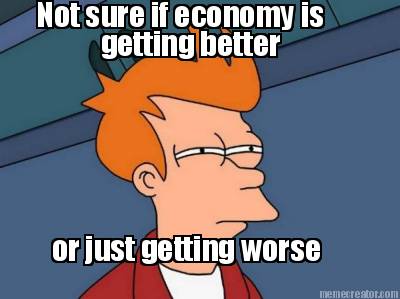 not-sure-if-economy-is-getting-better-or-just-getting-worse