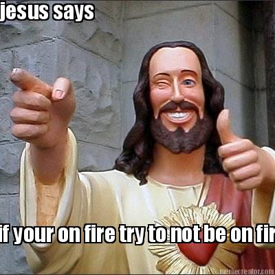 jesus-says-if-your-on-fire-try-to-not-be-on-fire