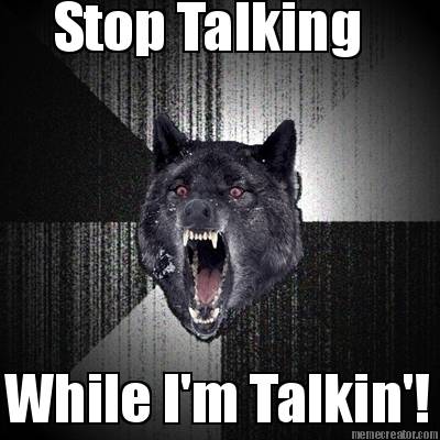 stop-talking-while-im-talkin