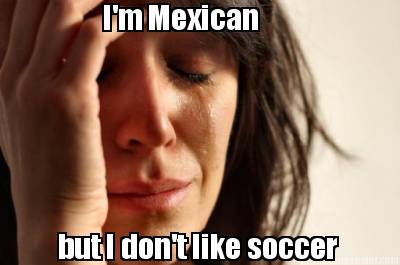 im-mexican-but-i-dont-like-soccer