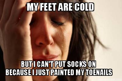 my-feet-are-cold-but-i-cant-put-socks-on-because-i-just-painted-my-toenails