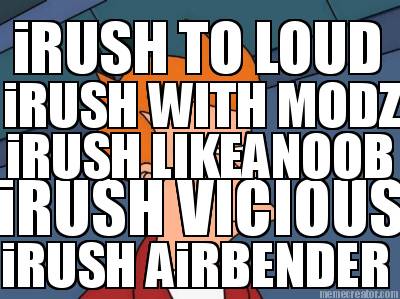 irush-vicious-irush-airbender-irush-likeanoob-irush-with-modz-irush-to-loud