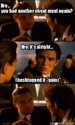 bro...-you-had-another-cheat-meal-again-bro-its-alright...-i-hashtagged-it-gainz