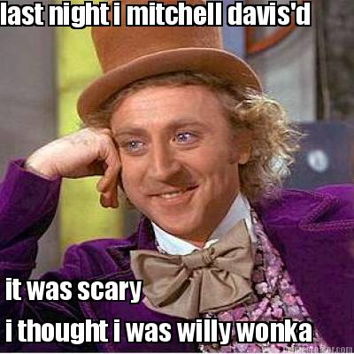 last-night-i-mitchell-davisd-it-was-scary-i-thought-i-was-willy-wonka