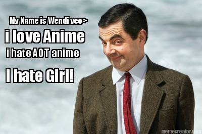 my-name-is-wendi-yeo-i-love-anime-i-hate-aot-anime-i-hate-girl