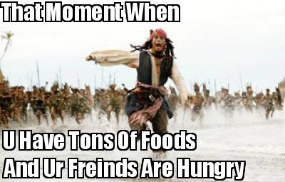 that-moment-when-u-have-tons-of-foods-and-ur-freinds-are-hungry