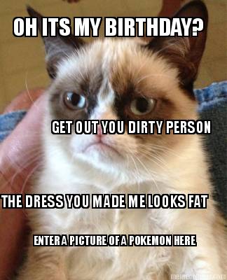 oh-its-my-birthday-get-out-you-dirty-person-the-dress-you-made-me-looks-fat-ente