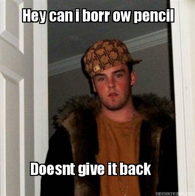 hey-can-i-borr-ow-pencil-doesnt-give-it-back