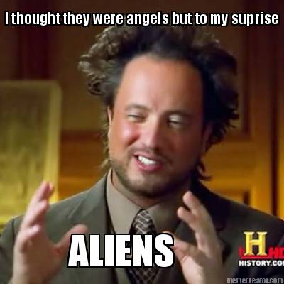 i-thought-they-were-angels-but-to-my-suprise-aliens