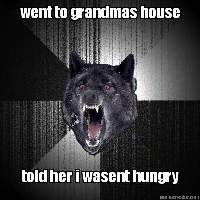 went-to-grandmas-house-told-her-i-wasent-hungry