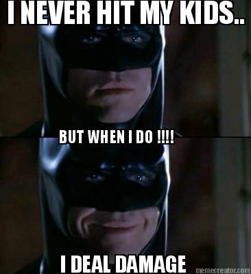i-never-hit-my-kids..-but-when-i-do-i-deal-damage