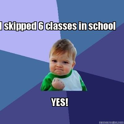 i-skipped-6-classes-in-school-yes