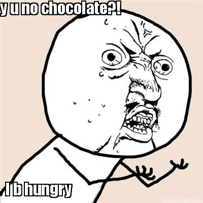 y-u-no-chocolate-i-b-hungry