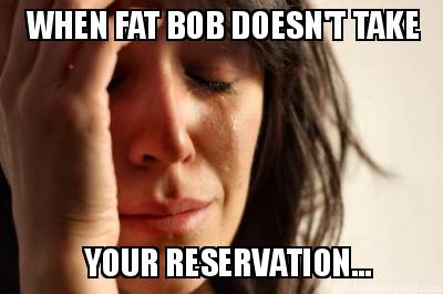 when-fat-bob-doesnt-take-your-reservation